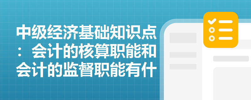 中级经济基础知识点：会计的核算职能和会计的监督职能有什么关系？