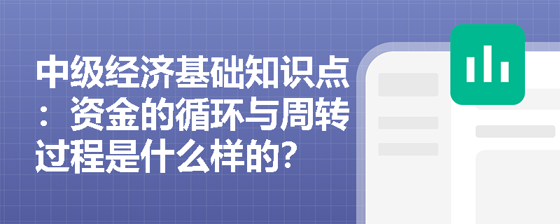 中级经济基础知识点：资金的循环与周转过程是什么样的？