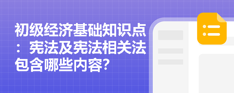 初级经济基础知识点：宪法及宪法相关法包含哪些内容？