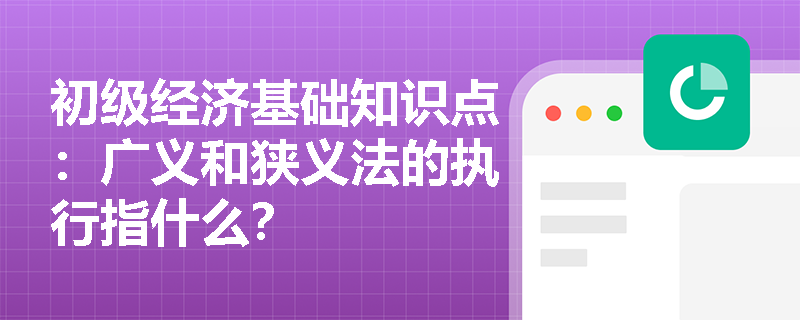 初级经济基础知识点：广义和狭义法的执行指什么？