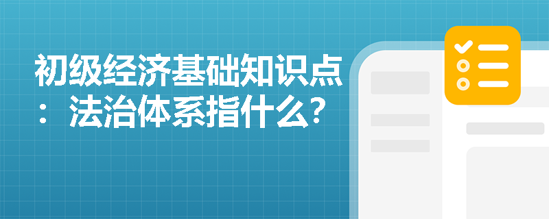 初级经济基础知识点：法治体系指什么？