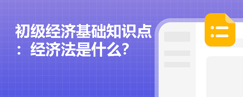 初级经济基础知识点：经济法是什么？