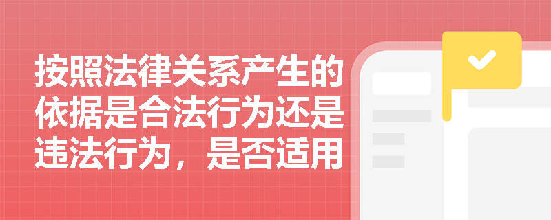 按照法律关系产生的依据是合法行为还是违法行为，是否适用法律制裁，法律关系的类型有哪些？