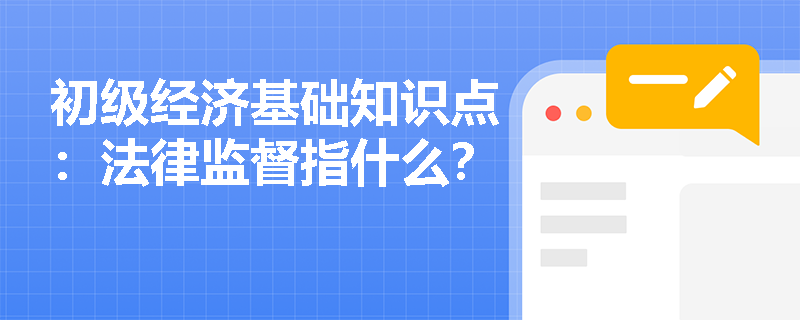 初级经济基础知识点：法律监督指什么？