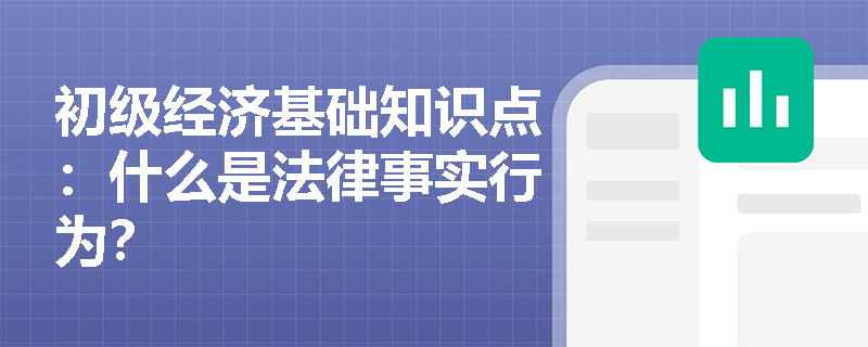 初级经济基础知识点：什么是法律事实行为？