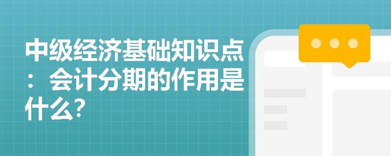 中级经济基础知识点：会计分期的作用是什么？