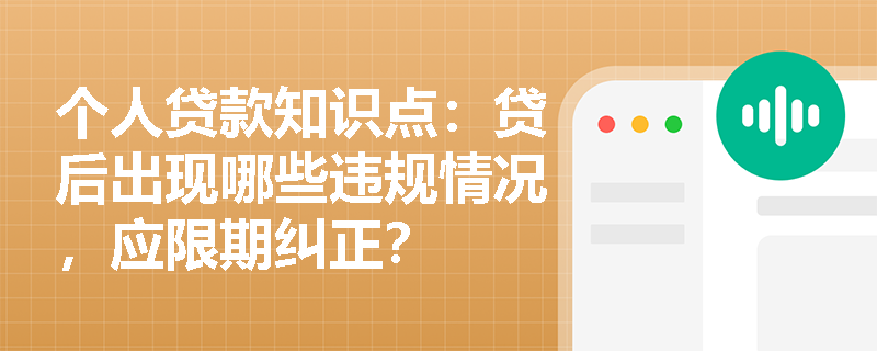 个人贷款知识点：贷后出现哪些违规情况，应限期纠正？