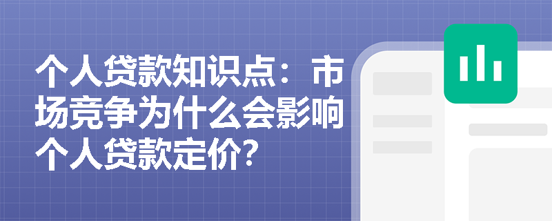 个人贷款知识点：市场竞争为什么会影响个人贷款定价？