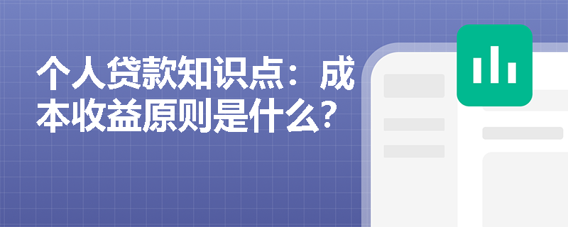 个人贷款知识点：成本收益原则是什么？