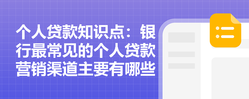 个人贷款知识点：银行最常见的个人贷款营销渠道主要有哪些？