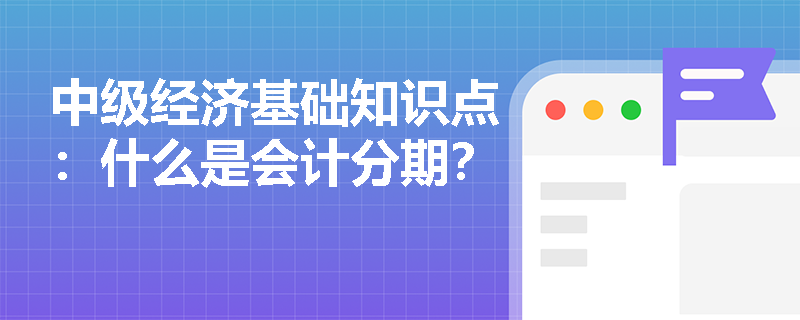 中级经济基础知识点：什么是会计分期？