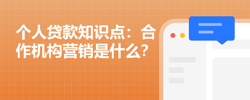 个人贷款知识点：合作机构营销是什么？