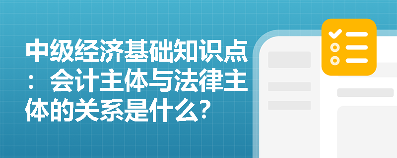 中级经济基础知识点：会计主体与法律主体的关系是什么？