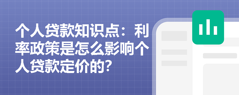 个人贷款知识点：利率政策是怎么影响个人贷款定价的？