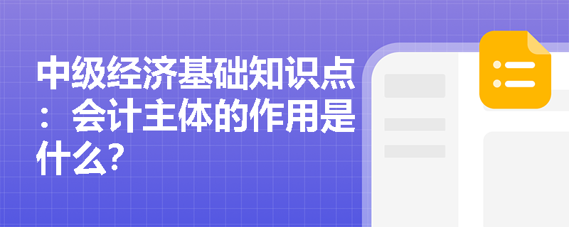 中级经济基础知识点：会计主体的作用是什么？