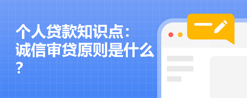 个人贷款知识点： 诚信审贷原则是什么？