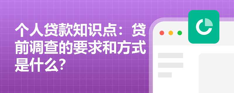 个人贷款知识点：贷前调查的要求和方式是什么？