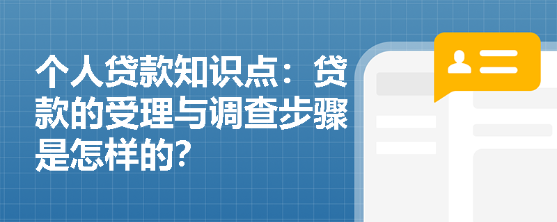 个人贷款知识点：贷款的受理与调查步骤是怎样的？