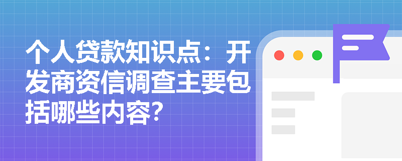 个人贷款知识点：开发商资信调查主要包括哪些内容？