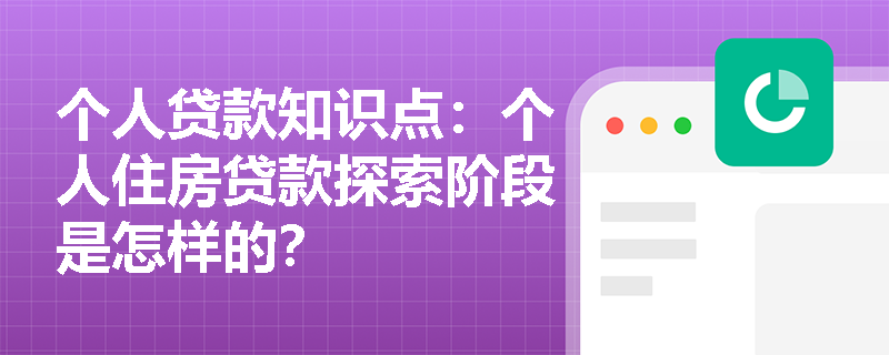 个人贷款知识点：个人住房贷款探索阶段是怎样的？