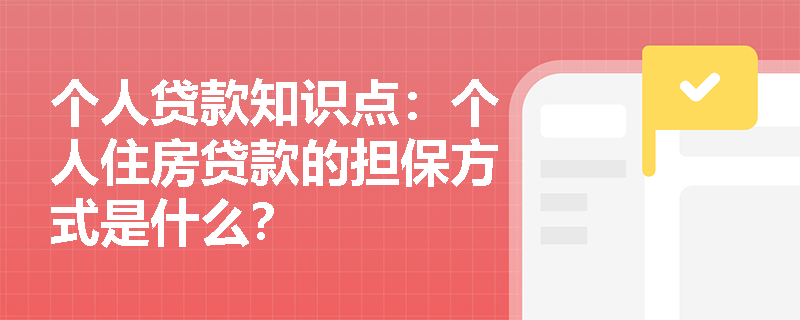 个人贷款知识点：个人住房贷款的担保方式是什么？