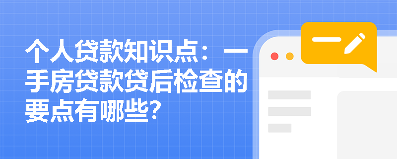 个人贷款知识点：一手房贷款贷后检查的要点有哪些？