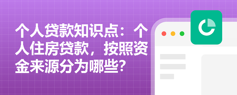 个人贷款知识点：个人住房贷款，按照资金来源分为哪些？