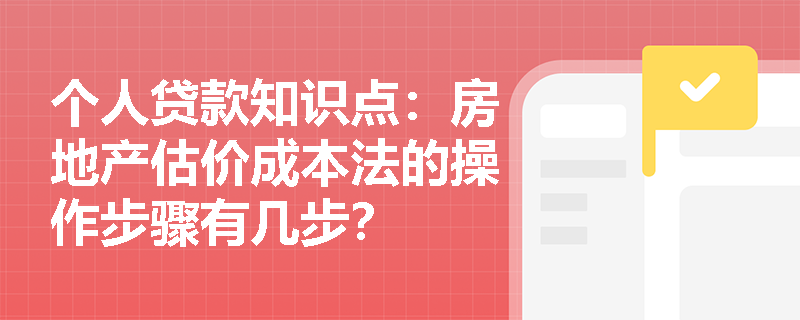 个人贷款知识点：房地产估价成本法的操作步骤有几步？