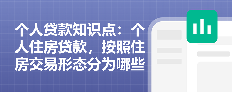 个人贷款知识点：个人住房贷款，按照住房交易形态分为哪些？