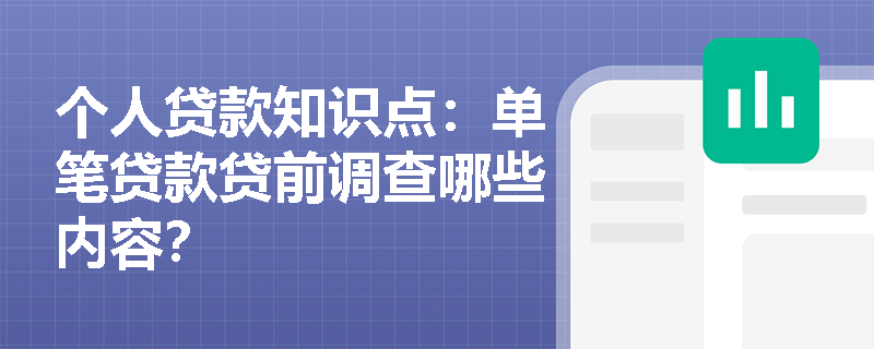 个人贷款知识点：单笔贷款贷前调查哪些内容？