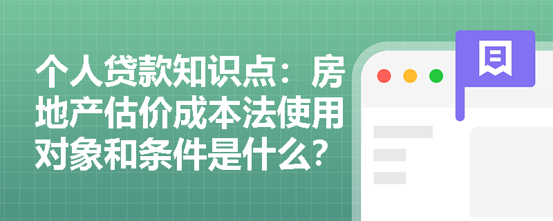 个人贷款知识点：房地产估价成本法使用对象和条件是什么？