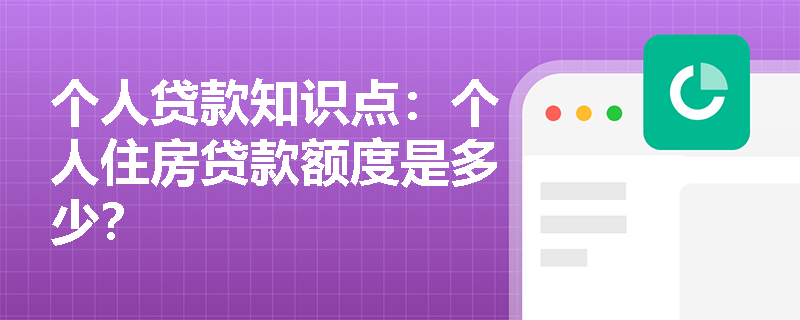 个人贷款知识点：个人住房贷款额度是多少？