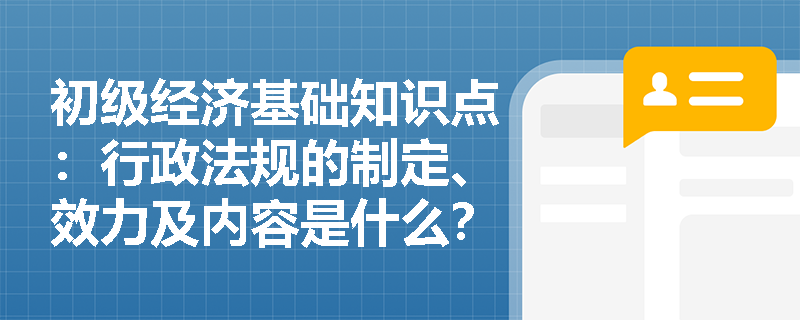 初级经济基础知识点：行政法规的制定、效力及内容是什么？