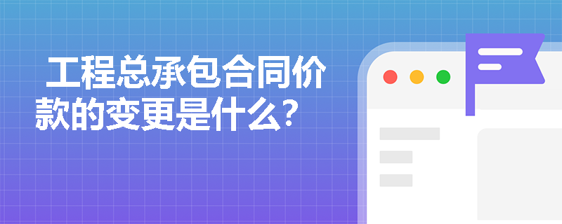  工程总承包合同价款的变更是什么？