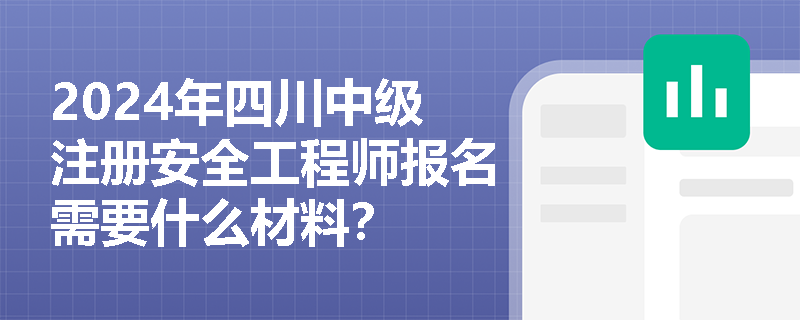 2024年四川中级注册安全工程师报名需要什么材料？