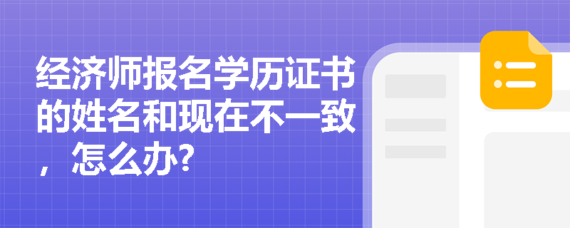 经济师报名学历证书的姓名和现在不一致，怎么办?