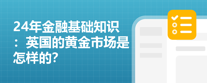 24年金融基础知识：英国的黄金市场是怎样的？