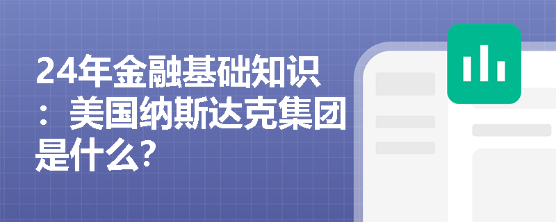 24年金融基础知识：美国纳斯达克集团是什么？