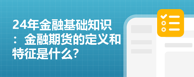 24年金融基础知识：金融期货的定义和特征是什么？