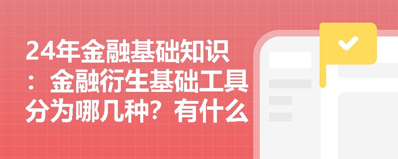 24年金融基础知识：金融衍生基础工具分为哪几种？有什么特点？