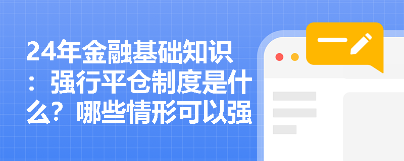 24年金融基础知识：强行平仓制度是什么？哪些情形可以强行平仓？