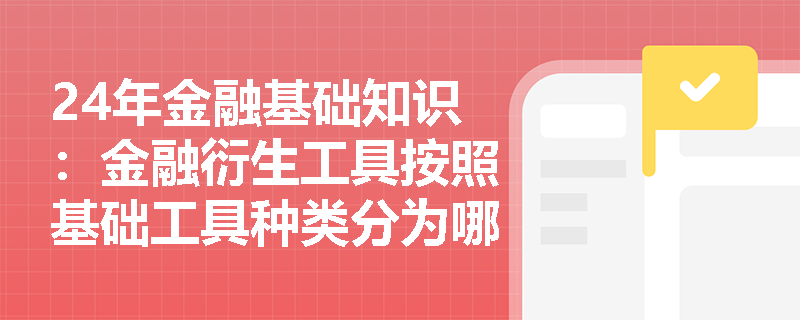 24年金融基础知识：金融衍生工具按照基础工具种类分为哪些？