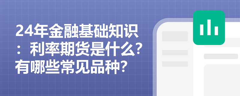 24年金融基础知识：利率期货是什么？有哪些常见品种？