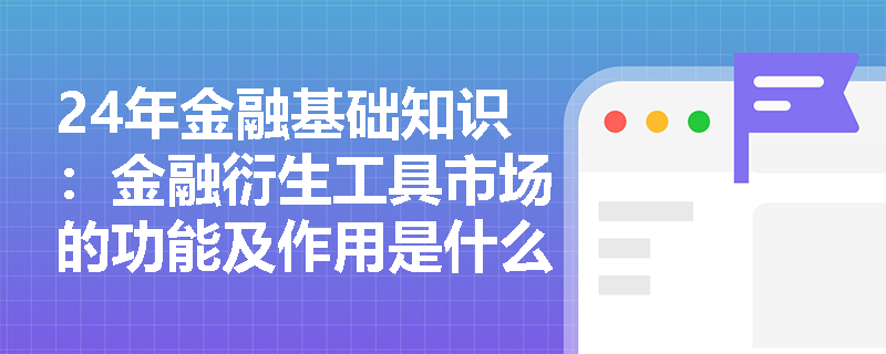 24年金融基础知识：金融衍生工具市场的功能及作用是什么？