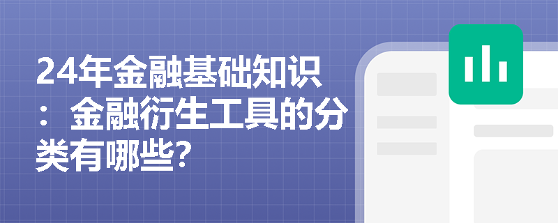 24年金融基础知识：金融衍生工具的分类有哪些？