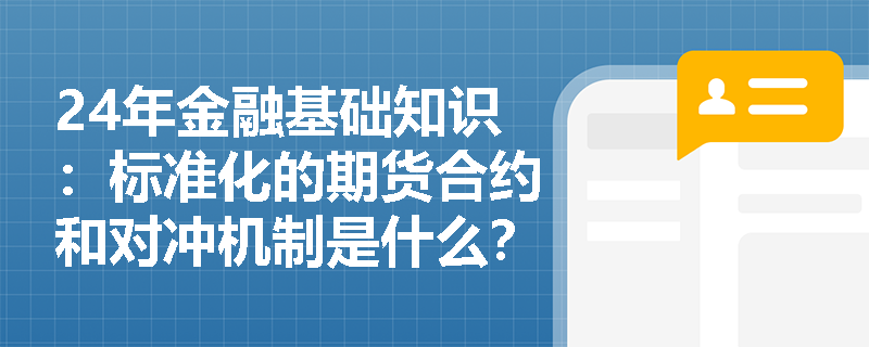 24年金融基础知识：标准化的期货合约和对冲机制是什么？