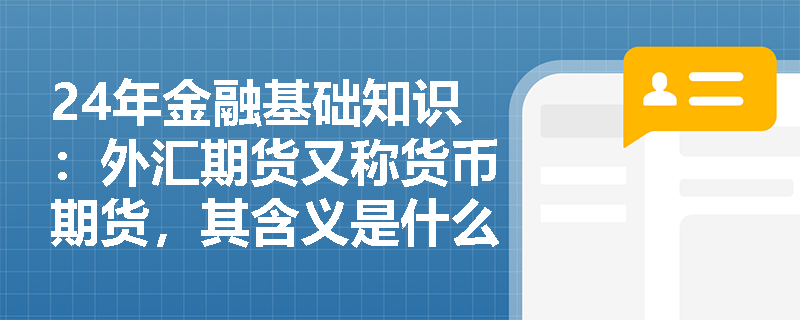 24年金融基础知识：外汇期货又称货币期货，其含义是什么？