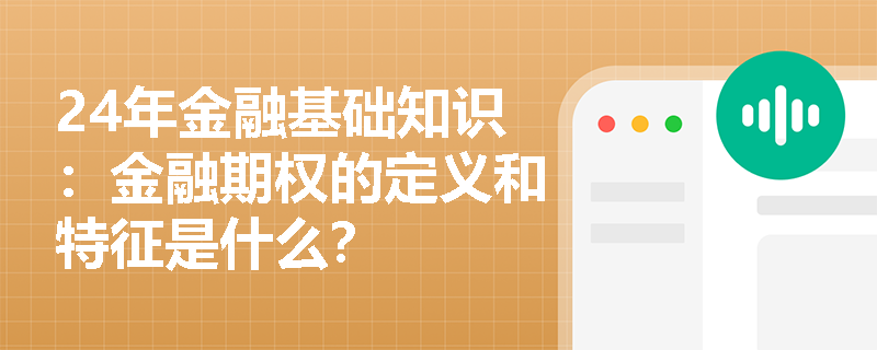 24年金融基础知识：金融期权的定义和特征是什么？