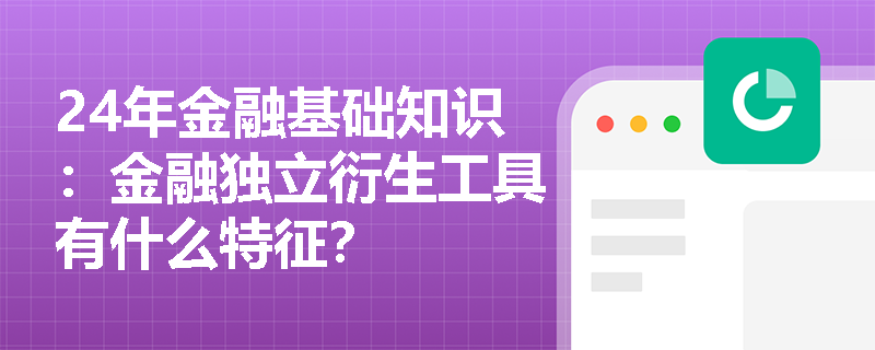 24年金融基础知识：金融独立衍生工具有什么特征？