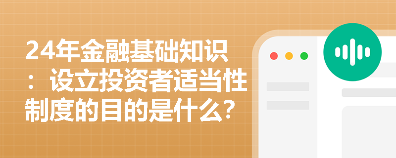 24年金融基础知识：设立投资者适当性制度的目的是什么？